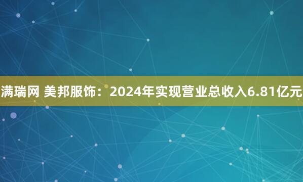 满瑞网 美邦服饰：2024年实现营业总收入6.81亿元