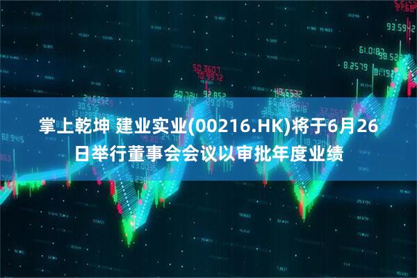 掌上乾坤 建业实业(00216.HK)将于6月26日举行董事会会议以审批年度业绩