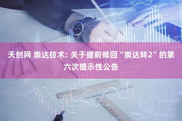 天创网 崇达技术: 关于提前赎回“崇达转2”的第六次提示性公告