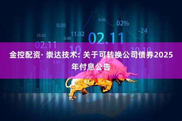 金控配资· 崇达技术: 关于可转换公司债券2025年付息公告