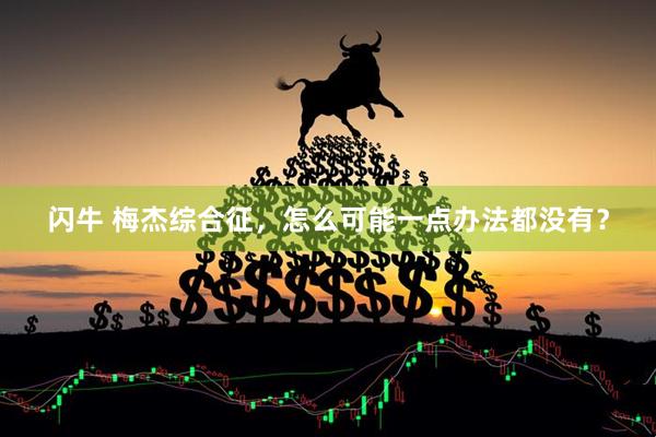 闪牛 梅杰综合征，怎么可能一点办法都没有？