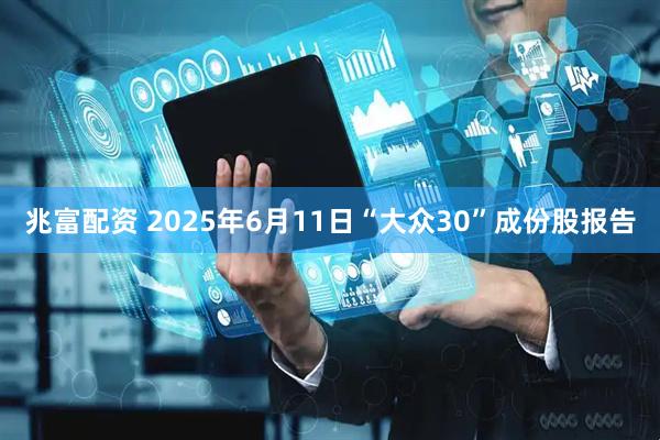 兆富配资 2025年6月11日“大众30”成份股报告
