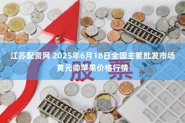 江苏配资网 2025年6月18日全国主要批发市场黄元帅苹果价格行情