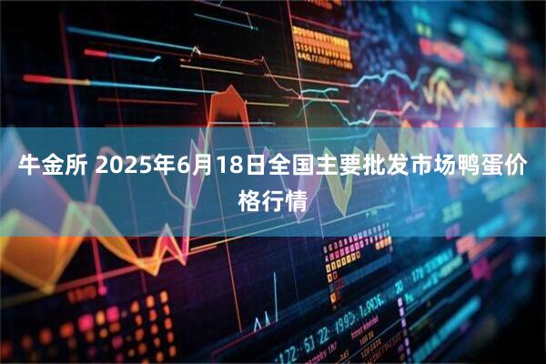 牛金所 2025年6月18日全国主要批发市场鸭蛋价格行情