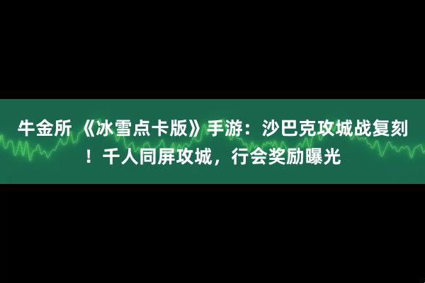 牛金所 《冰雪点卡版》手游：沙巴克攻城战复刻！千人同屏攻城，行会奖励曝光