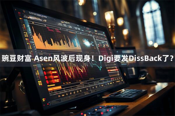 豌豆财富 Asen风波后现身！Digi要发DissBack了？